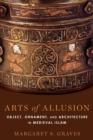 Arts of Allusion : Object, Ornament, and Architecture in Medieval Islam - Book