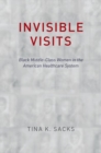 Invisible Visits : Black Middle-Class Women in the American Healthcare System - Book