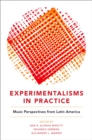 Experimentalisms in Practice : Music Perspectives from Latin America - eBook