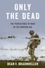 Only the Dead : The Persistence of War in the Modern Age - eBook