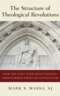 The Structure of Theological Revolutions : How the Fight Over Birth Control Transformed American Catholicism - Book
