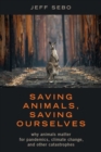 Saving Animals, Saving Ourselves : Why Animals Matter for Pandemics, Climate Change, and other Catastrophes - Book