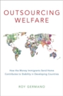 Outsourcing Welfare : How the Money Immigrants Send Home Contributes to Stability in Developing Countries - Book