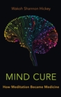 Mind Cure : How Meditation Became Medicine - Book