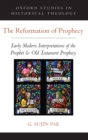 The Reformation of Prophecy : Early Modern Interpretations of the Prophet & Old Testament Prophecy - Book