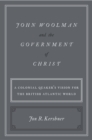 John Woolman and the Government of Christ : A Colonial Quaker's Vision for the British Atlantic World - eBook