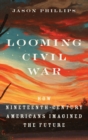 Looming Civil War : How Nineteenth-Century Americans Imagined the Future - Book