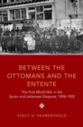 Between the Ottomans and the Entente : The First World War in the Syrian and Lebanese Diaspora, 1908-1925 - Book