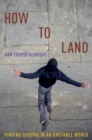 How to Land : Finding Ground in an Unstable World - Book