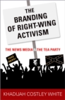 The Branding of Right-Wing Activism : The News Media and the Tea Party - eBook