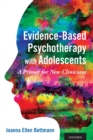 Evidence-Based Psychotherapy with Adolescents : A Primer for New Clinicians - Book