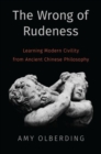 The Wrong of Rudeness : Learning Modern Civility from Ancient Chinese Philosophy - Book