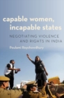 Capable Women, Incapable States : Negotiating Violence and Rights in India - Book