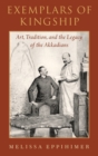 Exemplars of Kingship : Art, Tradition, and the Legacy of the Akkadians - Book