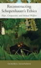 Reconstructing Schopenhauer's Ethics : Hope, Compassion, and Animal Welfare - Book