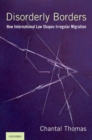 Disorderly Borders : How International Law Shapes Irregular Migration - Book