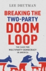 Breaking the Two-Party Doom Loop : The Case for Multiparty Democracy in America - Book