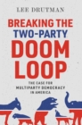 Breaking the Two-Party Doom Loop : The Case for Multiparty Democracy in America - eBook
