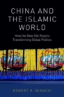China and the Islamic World : How the New Silk Road is Transforming Global Politics - Book