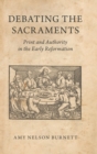 Debating the Sacraments : Print and Authority in the Early Reformation - Book