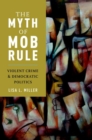 The Myth of Mob Rule : Violent Crime and Democratic Politics - Book