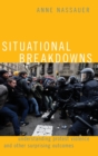 Situational Breakdowns : Understanding Protest Violence and other Surprising Outcomes - Book