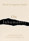 On Inhumanity : Dehumanization and How to Resist It - Book