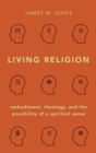 Living Religion : Embodiment, Theology, and the Possibility of a Spiritual Sense - Book
