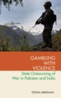 Gambling with Violence : State Outsourcing of War in Pakistan and India - Book