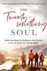 The Twentysomething Soul : Understanding the Religious and Secular Lives of American Young Adults - Book