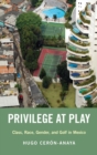 Privilege at Play : Class, Race, Gender, and Golf in Mexico - Book