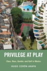 Privilege at Play : Class, Race, Gender, and Golf in Mexico - Book