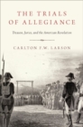 The Trials of Allegiance : Treason, Juries, and the American Revolution - Book