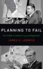 Planning to Fail : The US Wars in Vietnam, Iraq, and Afghanistan - Book