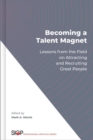 Becoming a Talent Magnet : Lessons from the Field on Attracting and Recruiting Great People - Book