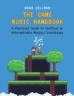 The Game Music Handbook : A Practical Guide to Crafting an Unforgettable Musical Soundscape - Book
