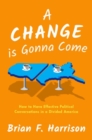 A Change is Gonna Come : How to Have Effective Political Conversations in a Divided America - Book