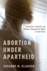 Abortion Under Apartheid : Nationalism, Sexuality, and Women's Reproductive Rights in South Africa - Book