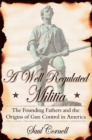 A Well-Regulated Militia : The Founding Fathers and the Origins of Gun Control in America - eBook