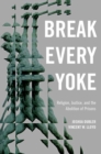 Break Every Yoke : Religion, Justice, and the Abolition of Prisons - Book