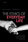 The Ethics of Everyday Life : Moral Theology, Social Anthropology, and the Imagination of the Human - eBook