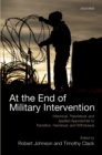 At the End of Military Intervention : Historical, Theoretical and Applied Approaches to Transition, Handover and Withdrawal - eBook
