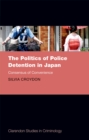 The Politics of Police Detention in Japan : Consensus of Convenience - eBook
