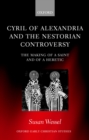 Cyril of Alexandria and the Nestorian Controversy : The Making of a Saint and of a Heretic - eBook