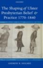 The Shaping of Ulster Presbyterian Belief and Practice, 1770-1840 - eBook