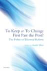 To Keep or To Change First Past The Post? : The Politics of Electoral Reform - eBook