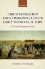Christianization and Commonwealth in Early Medieval Europe : A Ritual Interpretation - eBook