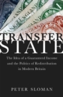 Transfer State : The Idea of a Guaranteed Income and the Politics of Redistribution in Modern Britain - eBook