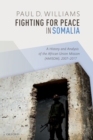Fighting for Peace in Somalia : A History and Analysis of the African Union Mission (AMISOM), 2007-2017 - eBook
