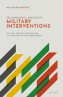 The Democratic Politics of Military Interventions : Political Parties, Contestation, and Decisions to Use Force Abroad - eBook